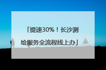 提速30%！长沙测绘服务全流程线上办