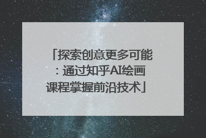 探索创意更多可能：通过知乎AI绘画课程掌握前沿技术