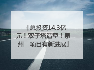 总投资14.3亿元！双子塔造型！泉州一项目有新进展