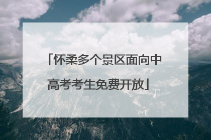 怀柔多个景区面向中高考考生免费开放