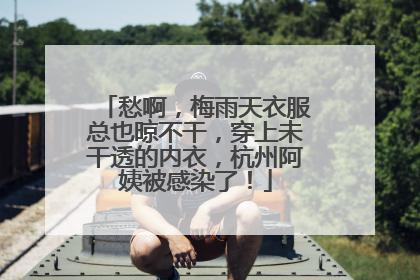 愁啊，梅雨天衣服总也晾不干，穿上未干透的内衣，杭州阿姨被感染了！