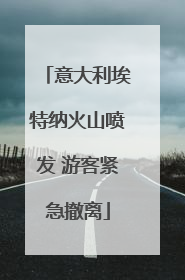 意大利埃特纳火山喷发 游客紧急撤离