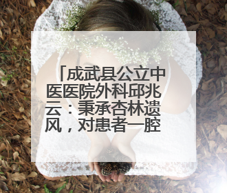 成武县公立中医医院外科邱兆云：秉承杏林遗风，对患者一腔热情