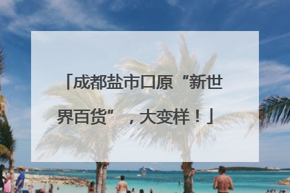 成都盐市口原“新世界百货”，大变样！