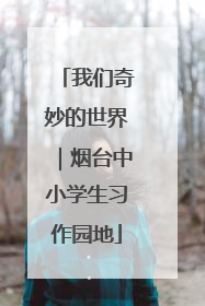 我们奇妙的世界｜烟台中小学生习作园地
