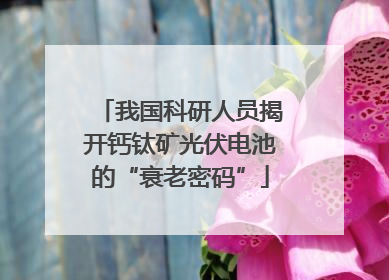 我国科研人员揭开钙钛矿光伏电池的“衰老密码”