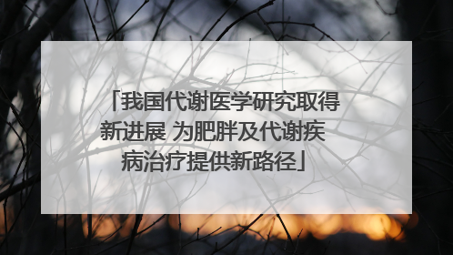 我国代谢医学研究取得新进展 为肥胖及代谢疾病治疗提供新路径