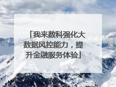 我来数科强化大数据风控能力，提升金融服务体验