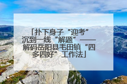 扑下身子“迎考” 沉到一线“解题”——解码岳阳县毛田镇“四多四好”工作法