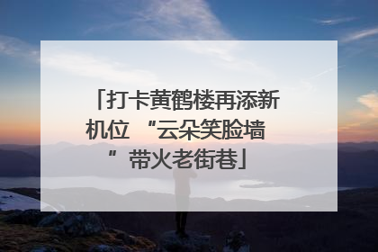 打卡黄鹤楼再添新机位 “云朵笑脸墙”带火老街巷