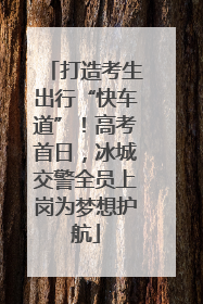 打造考生出行“快车道”！高考首日，冰城交警全员上岗为梦想护航