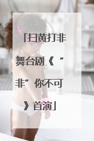 扫黄打非舞台剧《“非”你不可》首演