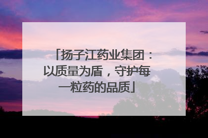 扬子江药业集团：以质量为盾，守护每一粒药的品质