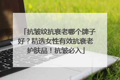 抗皱纹抗衰老哪个牌子好？精选女性有效抗衰老护肤品！抗皱必入