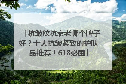 抗皱纹抗衰老哪个牌子好？十大抗皱紧致的护肤品推荐！618必囤
