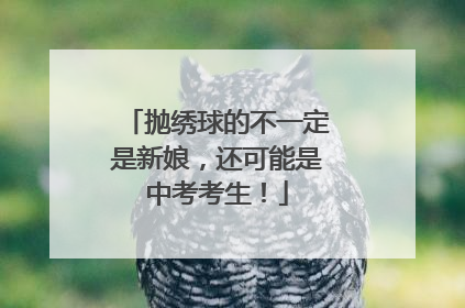 抛绣球的不一定是新娘，还可能是中考考生！