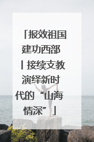 报效祖国 建功西部丨接续支教 演绎新时代的“山海情深”