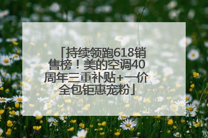 持续领跑618销售榜！美的空调40周年三重补贴+一价全包钜惠宠粉