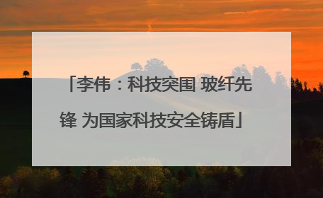 李伟：科技突围 玻纤先锋 为国家科技安全铸盾