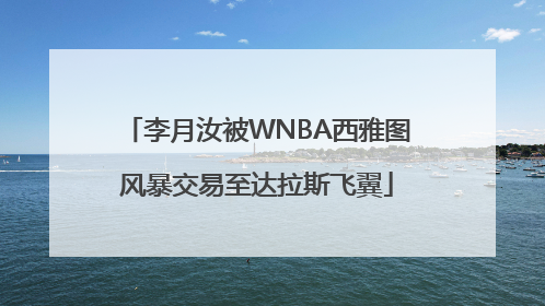 李月汝被WNBA西雅图风暴交易至达拉斯飞翼