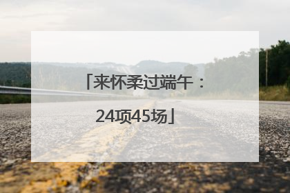 来怀柔过端午：24项45场