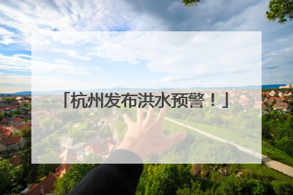 杭州发布洪水预警！