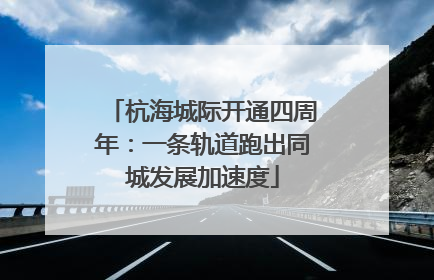 杭海城际开通四周年：一条轨道跑出同城发展加速度