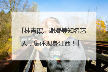 林青霞、谢娜等知名艺人，集体现身江西！