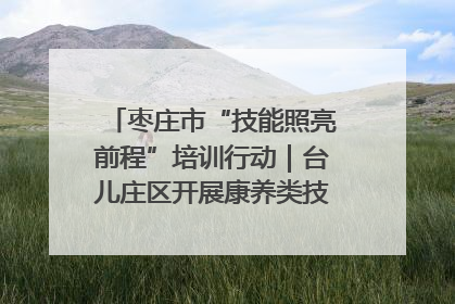 枣庄市“技能照亮前程”培训行动｜台儿庄区开展康养类技能进校园活动