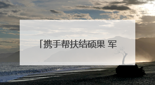 携手帮扶结硕果 军民同心绘新篇∣赫章县人武部助力大凉山村阔步乡村振兴路