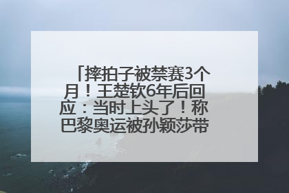 摔拍子被禁赛3个月！王楚钦6年后回应：当时上头了！称巴黎奥运被孙颖莎带着打，搭档8年“一个眼神就能懂”