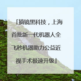 摘镜黑科技，上海首批新一代机器人全飞秒机器助力公益近视手术极速升级