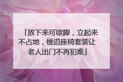 放下来可歇脚，立起来不占地，楼道座椅套装让老人出门不再犯难