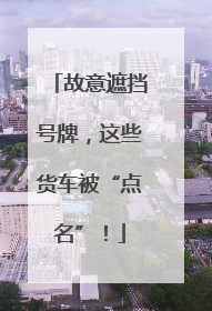 故意遮挡号牌，这些货车被“点名”！