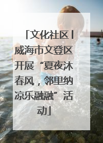 文化社区│威海市文登区开展“夏夜沐春风，邻里纳凉乐融融”活动