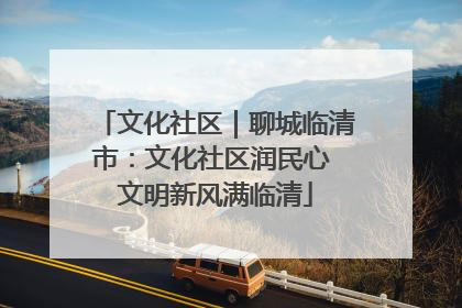 文化社区｜聊城临清市：文化社区润民心 文明新风满临清