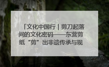 文化中国行｜剪刀起落间的文化密码——东营剪纸“剪”出非遗传承与现代生活的融合之道