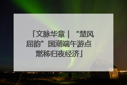 文脉华章｜“楚风屈韵”国潮端午游点燃秭归夜经济