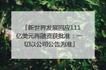 新世界发展回应111亿美元再融资获批准：一切以公司公告为准