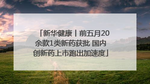 新华健康丨前五月20余款1类新药获批 国内创新药上市跑出加速度