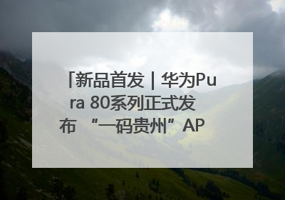 新品首发｜华为Pura 80系列正式发布 “一码贵州”APP抢先开售！