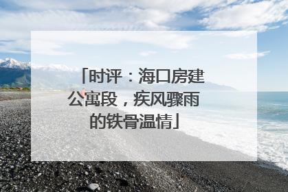时评：海口房建公寓段，疾风骤雨的铁骨温情