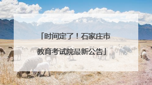 时间定了！石家庄市教育考试院最新公告