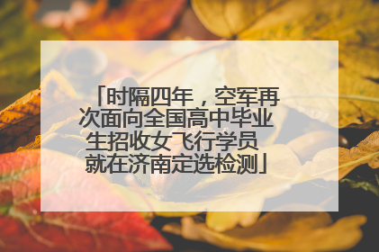 时隔四年，空军再次面向全国高中毕业生招收女飞行学员 就在济南定选检测