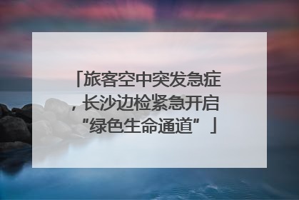 旅客空中突发急症，长沙边检紧急开启“绿色生命通道”