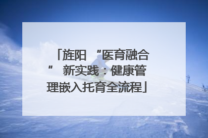 旌阳 “医育融合” 新实践：健康管理嵌入托育全流程
