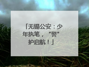 无锡公安：少年执笔，“警”护启航！