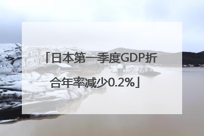 日本第一季度GDP折合年率减少0.2%