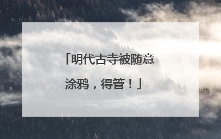 明代古寺被随意涂鸦，得管！