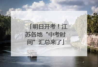 明日开考！江苏各地“中考时间”汇总来了